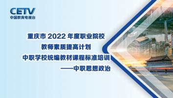 【2022ZZ21】重庆市2022年度职教国培中职学校统编教材课程标准培训——中职思想政治